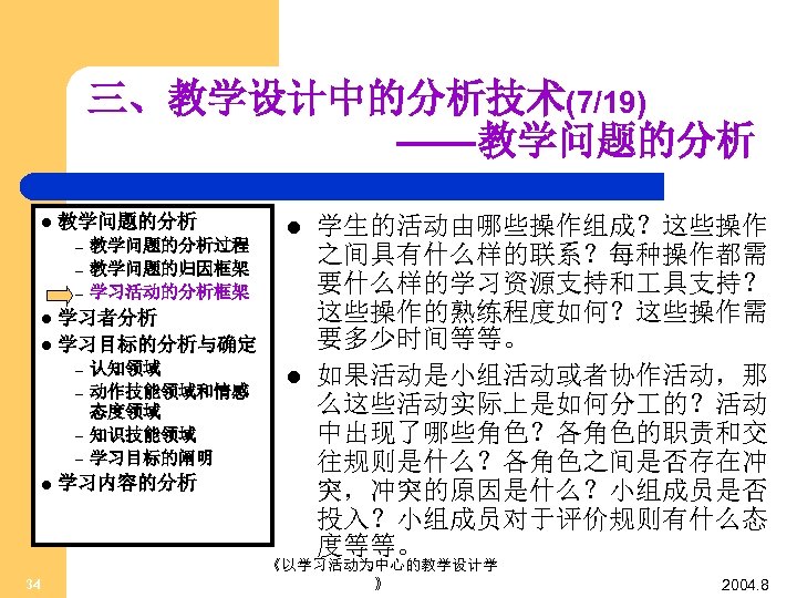 三、教学设计中的分析技术(7/19) ——教学问题的分析 l 教学问题的分析 – – – 教学问题的分析过程 教学问题的归因框架 学习活动的分析框架 l 学习者分析 l 学习目标的分析与确定