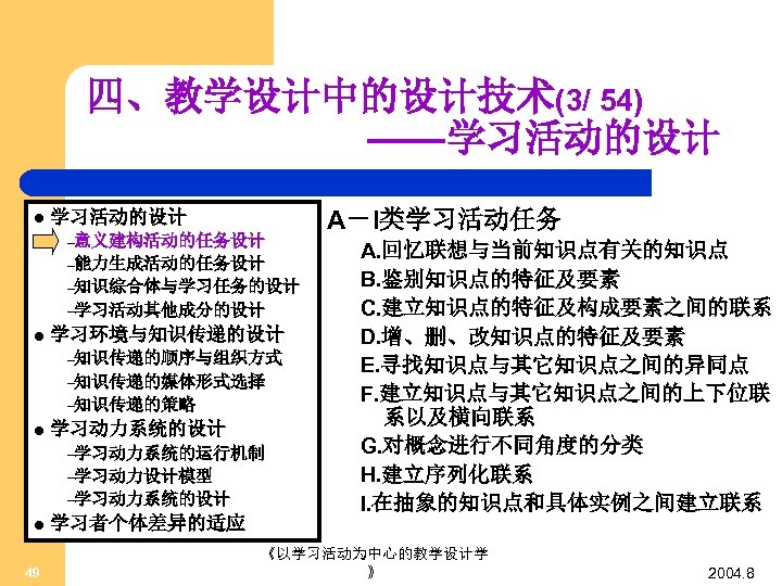 四、教学设计中的设计技术(3/ 54) ——学习活动的设计 l 学习活动的设计 –意义建构活动的任务设计 –能力生成活动的任务设计 –知识综合体与学习任务的设计 –学习活动其他成分的设计 l 学习环境与知识传递的设计 –知识传递的顺序与组织方式 –知识传递的媒体形式选择 –知识传递的策略