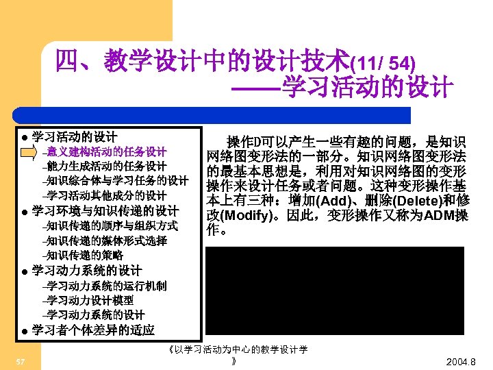 四、教学设计中的设计技术(11/ 54) ——学习活动的设计 l 学习活动的设计 –意义建构活动的任务设计 –能力生成活动的任务设计 –知识综合体与学习任务的设计 –学习活动其他成分的设计 l 学习环境与知识传递的设计 –知识传递的顺序与组织方式 –知识传递的媒体形式选择 操作D可以产生一些有趣的问题，是知识