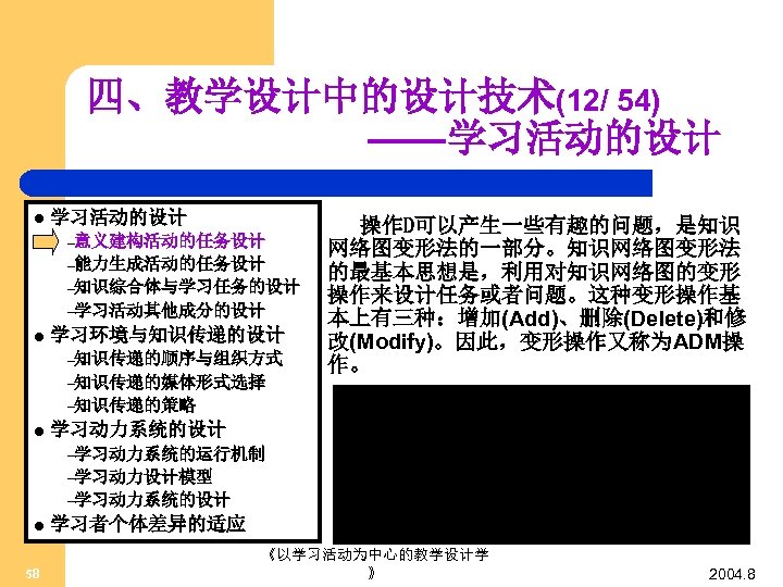四、教学设计中的设计技术(12/ 54) ——学习活动的设计 l 学习活动的设计 –意义建构活动的任务设计 –能力生成活动的任务设计 –知识综合体与学习任务的设计 –学习活动其他成分的设计 l 学习环境与知识传递的设计 –知识传递的顺序与组织方式 –知识传递的媒体形式选择 操作D可以产生一些有趣的问题，是知识
