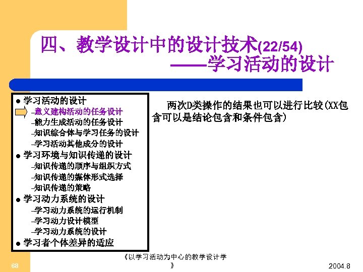 四、教学设计中的设计技术(22/54) ——学习活动的设计 l 学习活动的设计 –意义建构活动的任务设计 –能力生成活动的任务设计 两次D类操作的结果也可以进行比较(XX包 含可以是结论包含和条件包含) –知识综合体与学习任务的设计 –学习活动其他成分的设计 l 学习环境与知识传递的设计 –知识传递的顺序与组织方式 –知识传递的媒体形式选择