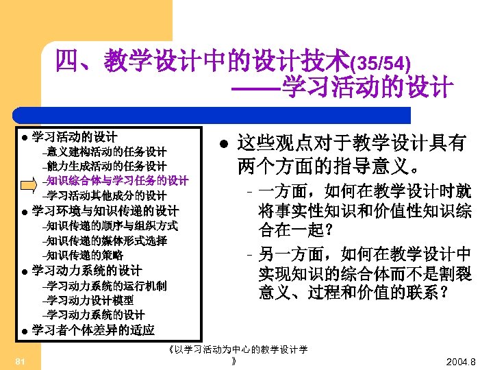 四、教学设计中的设计技术(35/54) ——学习活动的设计 l 学习活动的设计 –意义建构活动的任务设计 –能力生成活动的任务设计 –知识综合体与学习任务的设计 –学习活动其他成分的设计 l 学习环境与知识传递的设计 –知识传递的顺序与组织方式 –知识传递的媒体形式选择 –知识传递的策略 l