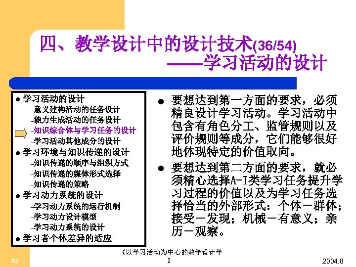 四、教学设计中的设计技术(36/54) ——学习活动的设计 l 学习活动的设计 –意义建构活动的任务设计 l –能力生成活动的任务设计 –知识综合体与学习任务的设计 –学习活动其他成分的设计 l 学习环境与知识传递的设计 –知识传递的顺序与组织方式 –知识传递的媒体形式选择 –知识传递的策略