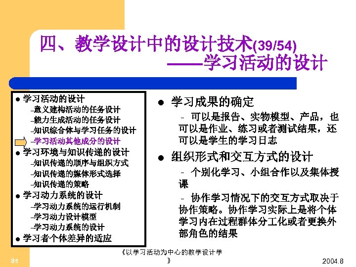 四、教学设计中的设计技术(39/54) ——学习活动的设计 l 学习活动的设计 –意义建构活动的任务设计 l 可以是报告、实物模型、产品，也 可以是作业、练习或者测试结果，还 可以是学生的学习日志 – –能力生成活动的任务设计 –知识综合体与学习任务的设计 –学习活动其他成分的设计 l