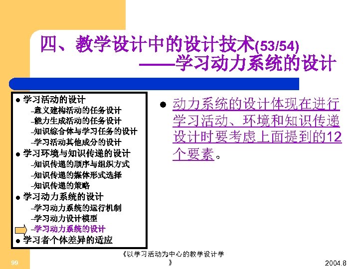 四、教学设计中的设计技术(53/54) ——学习动力系统的设计 l 学习活动的设计 –意义建构活动的任务设计 –能力生成活动的任务设计 –知识综合体与学习任务的设计 –学习活动其他成分的设计 l 学习环境与知识传递的设计 –知识传递的顺序与组织方式 l 动力系统的设计体现在进行 学习活动、环境和知识传递