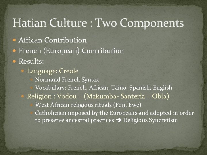 Hatian Culture : Two Components African Contribution French (European) Contribution Results: Language: Creole Normand