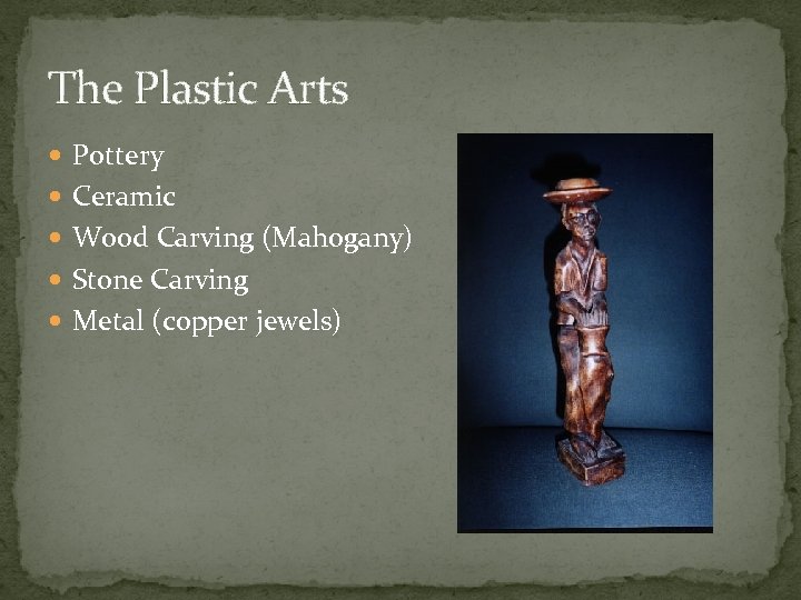 The Plastic Arts Pottery Ceramic Wood Carving (Mahogany) Stone Carving Metal (copper jewels) 