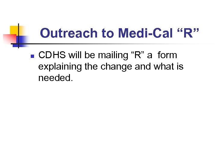 Outreach to Medi-Cal “R” n CDHS will be mailing “R” a form explaining the