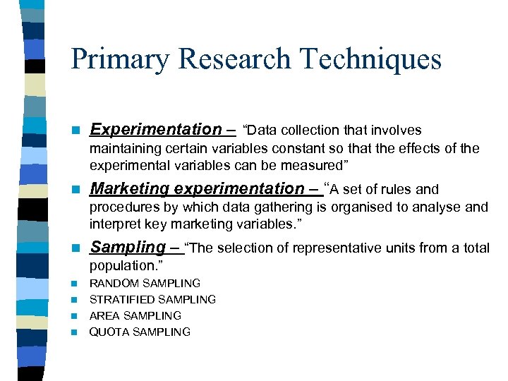 Primary Research Techniques n Experimentation – “Data collection that involves maintaining certain variables constant