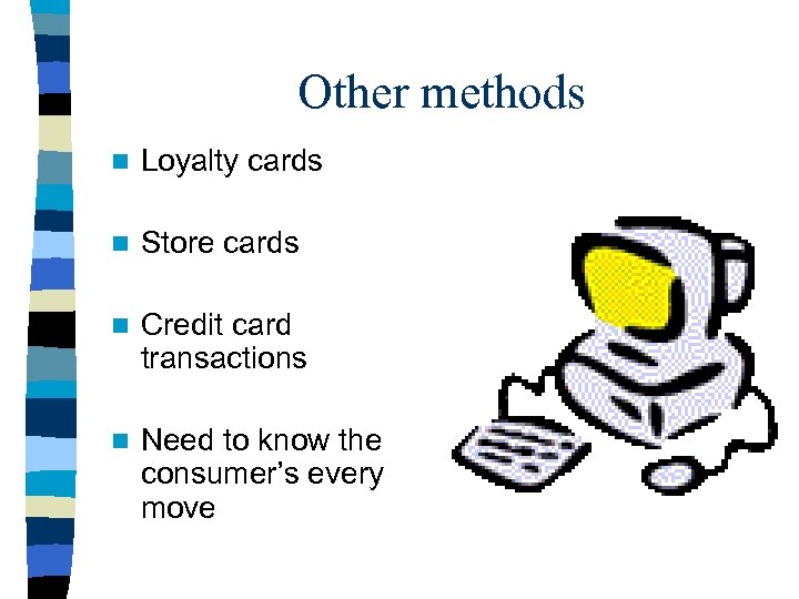 Other methods n Loyalty cards n Store cards n Credit card transactions n Need