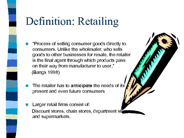 Definition: Retailing n “Process of selling consumer goods directly to consumers. Unlike the wholesaler,