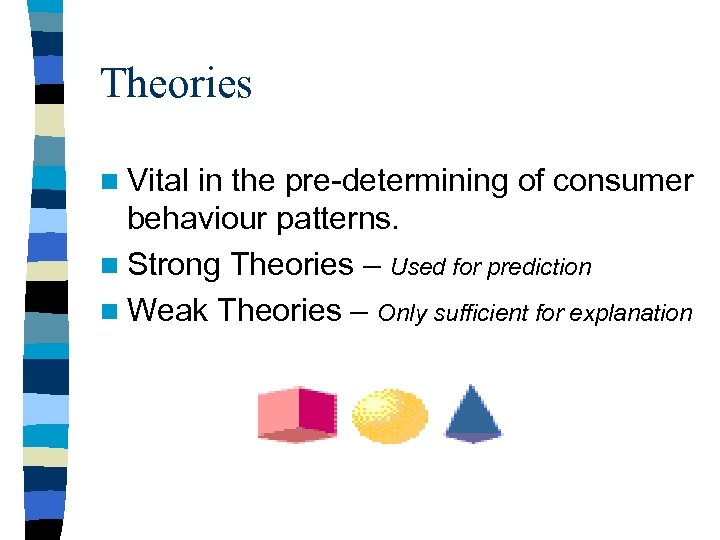 Theories n Vital in the pre-determining of consumer behaviour patterns. n Strong Theories –