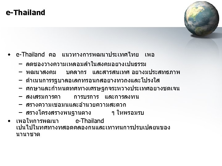 e-Thailand • e-Thailand คอ แนวทางการพฒนาประเทศไทย เพอ – ลดชองวางความเหลอมลำในสงคมอยางเปนธรรม – พฒนาสงคม บคลากร และสารสนเทศ อยางมประสทธภาพ –