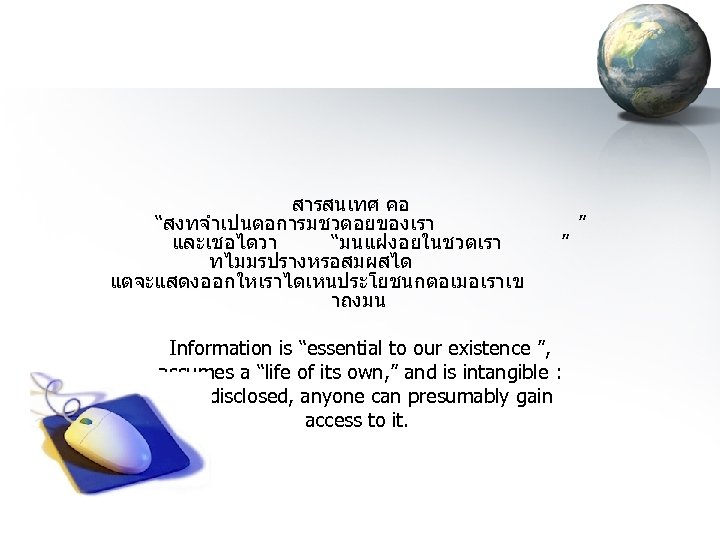 สารสนเทศ คอ “สงทจำเปนตอการมชวตอยของเรา และเชอไดวา “มนแฝงอยในชวตเรา ทไมมรปรางหรอสมผสได แตจะแสดงออกใหเราไดเหนประโยชนกตอเมอเราเข าถงมน ” Information is “essential to our