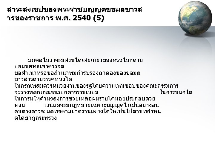 สาระสงเขปของพระราชบญญตขอมลขาวส ารของราชการ พ. ศ. 2540 (5) บคคลไมวาจะมสวนไดเสยเกยวของหรอไมกตาม ยอมมสทธเขาตรวจด ขอสำเนาหรอขอสำเนาทมคำรบรองถกตองของขอมล ขาวสารตามวรรคหนงได ในกรณทสมควรหนวยงานของรฐโดยความเหนชอบของคณะกรรมการ จะวางหลกเกณฑเรยกคาธรรมเนยม ในการนนกได ในการนใหคำนงถงการชวยเหลอผมรายไดนอยประกอบดวย