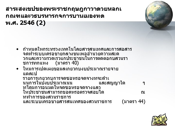 สาระสงเขปของพระราชกฤษฎกาวาดวยหลกเ กณฑและวธบรหารกจการบานเมองทด พ. ศ. 2546 (2) • กำหนดใหกระทรวงเทคโนโลยสารสนเทศและการสอสาร จดทำระบบเครอขายกลางขนเพออำนวยความสะด วกและความรวดเรวแกประชาชนในการตดตอกบสวนรา ชการทกแหง (มาตรา 40) •