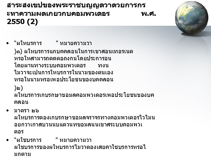 สาระสงเขปของพระราชบญญตวาดวยการกร ะทาความผดเกยวกบคอมพวเตอร พ. ศ. 2550 (2) • “ผใหบรการ ” หมายความวา )๑) ผใหบรการแกบคคลอนในการเขาสอนเทอรเนต หรอใหสามารถตดตอถงกนโดยประการอน โดยผานทางระบบคอมพวเตอร