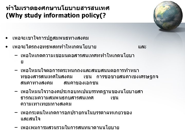 ทำไมเราตองศกษานโยบายสารสนเทศ (Why study information policy(? • เพอจะเขาใจการปฏสมพนธทางสงคม • เพอจะไดรถงอทธพลททำใหเกดนโยบาย และ – เพอใหเกดความเชอมนตอสารสนเทศททำใหเกดนโยบา ย –