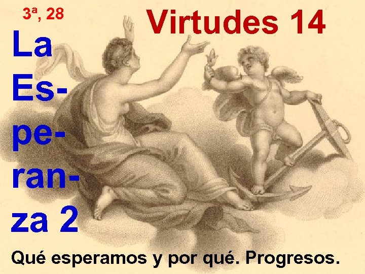 3ª, 28 La Esperanza 2 Virtudes 14 Qué esperamos y por qué. Progresos. 