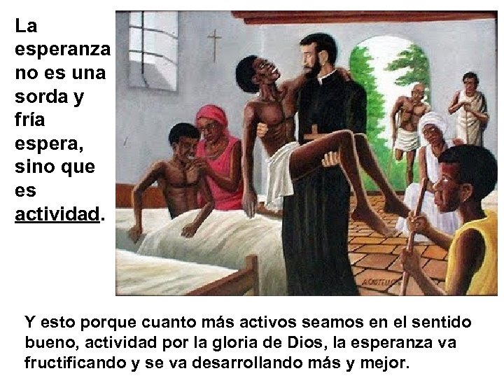 La esperanza no es una sorda y fría espera, sino que es actividad. Y