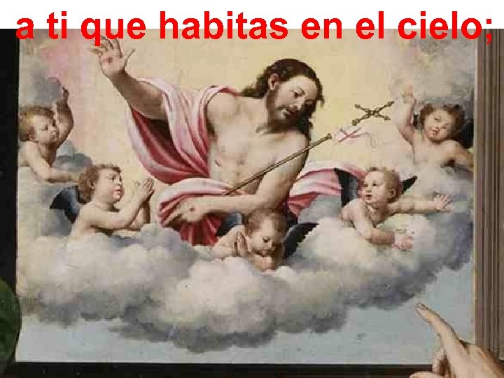 a ti que habitas en el cielo; 