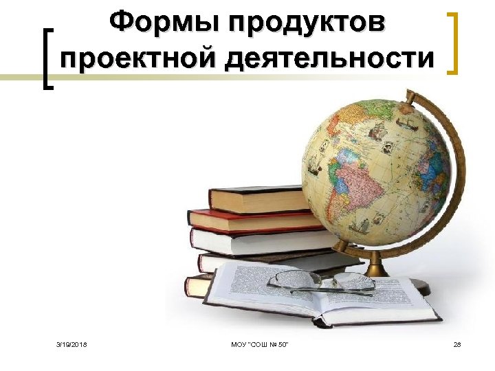 Формы продуктов проектной деятельности 3/19/2018 МОУ 