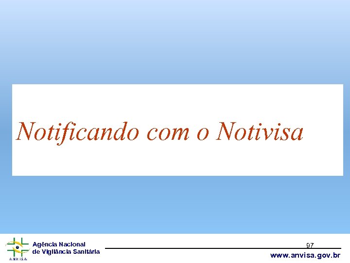 Notificando com o Notivisa Agência Nacional de Vigilância Sanitária 97 www. anvisa. gov. br