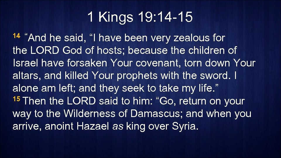 1 Kings 19: 14 -15 14 “And he said, “I have been very zealous