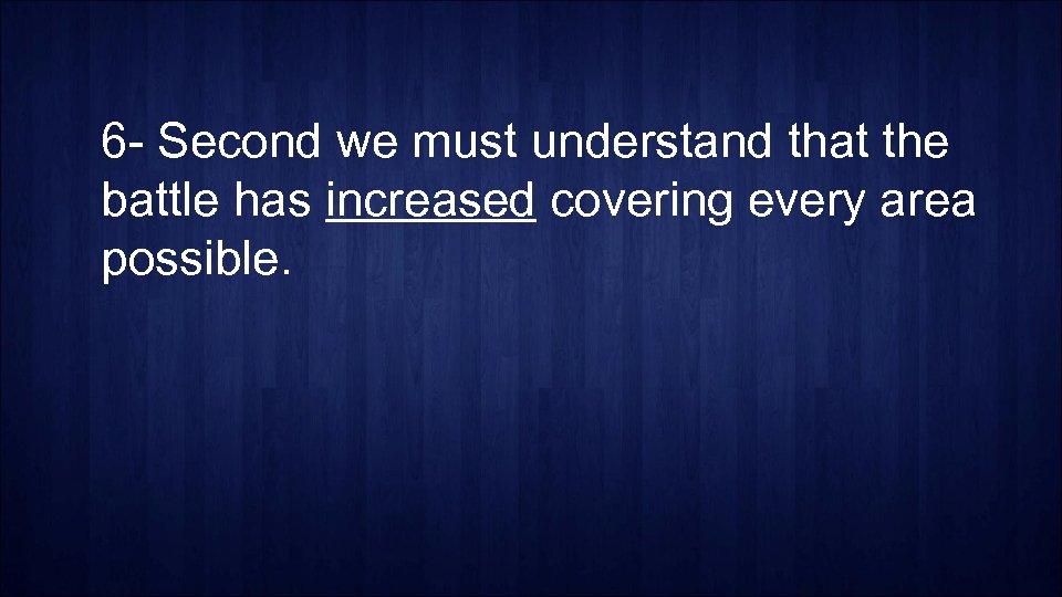 6 - Second we must understand that the battle has increased covering every area