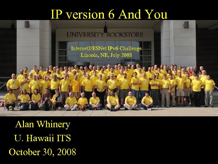 IP version 6 And You Internet 2/ESNet IPv 6 Challenge Lincoln, NE, July 2008