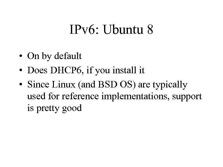 IPv 6: Ubuntu 8 • On by default • Does DHCP 6, if you