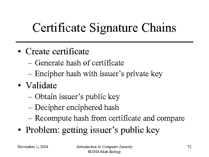 Certificate Signature Chains • Create certificate – Generate hash of certificate – Encipher hash