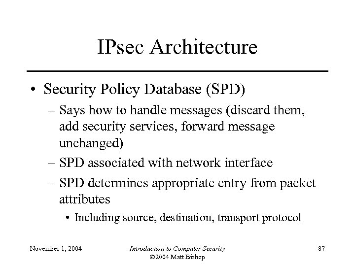 IPsec Architecture • Security Policy Database (SPD) – Says how to handle messages (discard