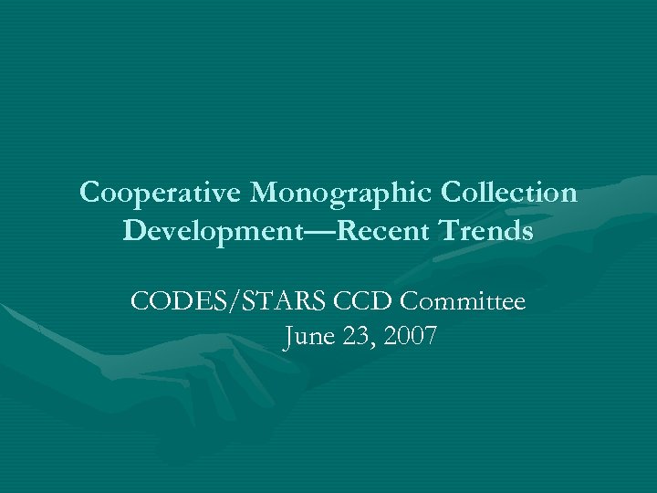 Cooperative Monographic Collection Development—Recent Trends CODES/STARS CCD Committee June 23, 2007 