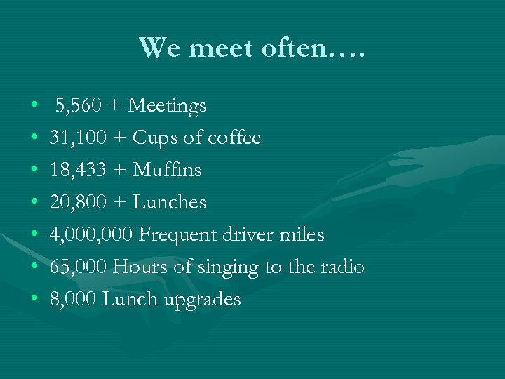 We meet often…. • • 5, 560 + Meetings 31, 100 + Cups of