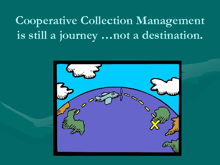 Cooperative Collection Management is still a journey …not a destination. 