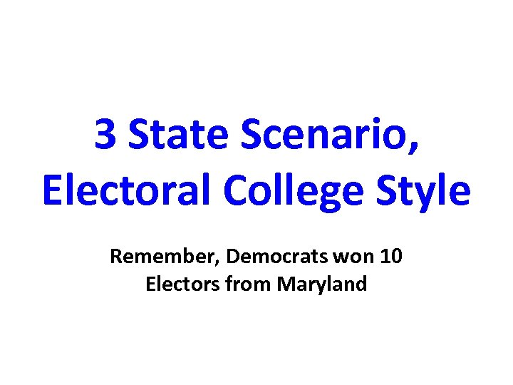 3 State Scenario, Electoral College Style Remember, Democrats won 10 Electors from Maryland 