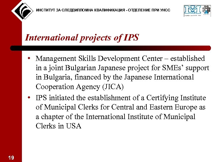 ИНСТИТУТ ЗА СЛЕДДИПЛОМНА КВАЛИФИКАЦИЯ - ОТДЕЛЕНИЕ ПРИ УНСС International projects of IPS • Management