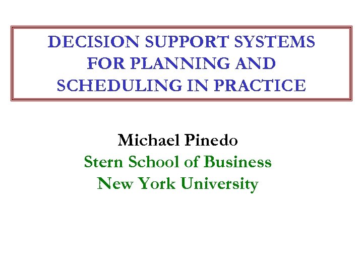 DECISION SUPPORT SYSTEMS FOR PLANNING AND SCHEDULING IN PRACTICE Michael Pinedo Stern School of