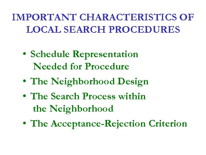 IMPORTANT CHARACTERISTICS OF LOCAL SEARCH PROCEDURES • Schedule Representation Needed for Procedure • The