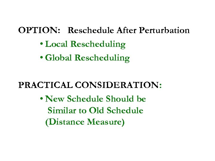OPTION: Reschedule After Perturbation • Local Rescheduling • Global Rescheduling PRACTICAL CONSIDERATION: • New