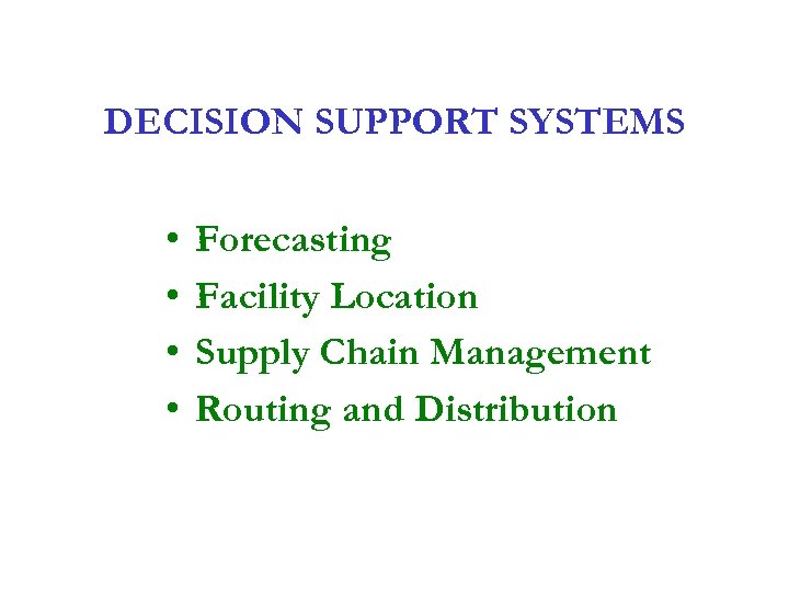 DECISION SUPPORT SYSTEMS • • Forecasting Facility Location Supply Chain Management Routing and Distribution