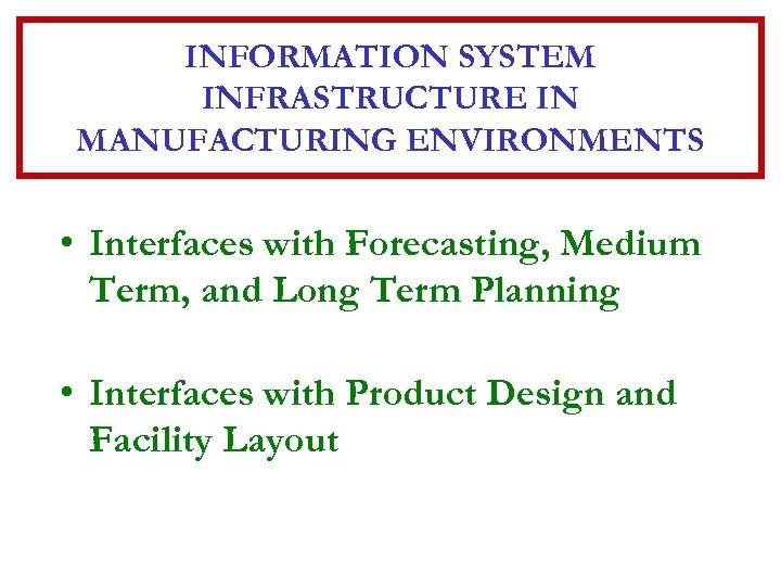 INFORMATION SYSTEM INFRASTRUCTURE IN MANUFACTURING ENVIRONMENTS • Interfaces with Forecasting, Medium Term, and Long