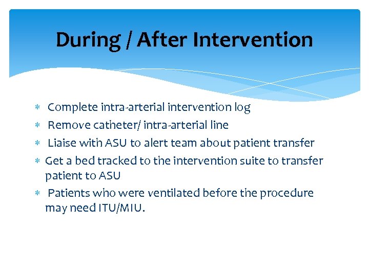 During / After Intervention Complete intra-arterial intervention log Remove catheter/ intra-arterial line Liaise with