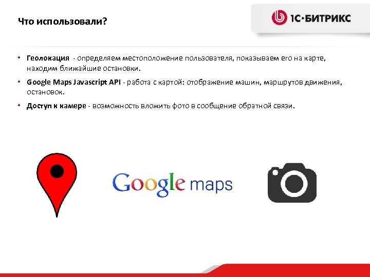 Что использовали? • Геолокация - определяем местоположение пользователя, показываем его на карте, находим ближайшие