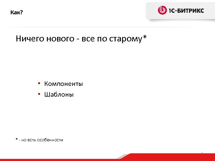 Как? Ничего нового - все по старому* • Компоненты • Шаблоны * - но
