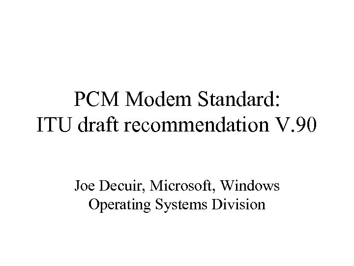 PCM Modem Standard: ITU draft recommendation V. 90 Joe Decuir, Microsoft, Windows Operating Systems