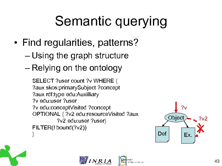 Semantic querying • Find regularities, patterns? – Using the graph structure – Relying on