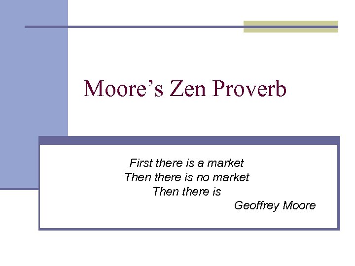 Moore’s Zen Proverb First there is a market Then there is no market Then