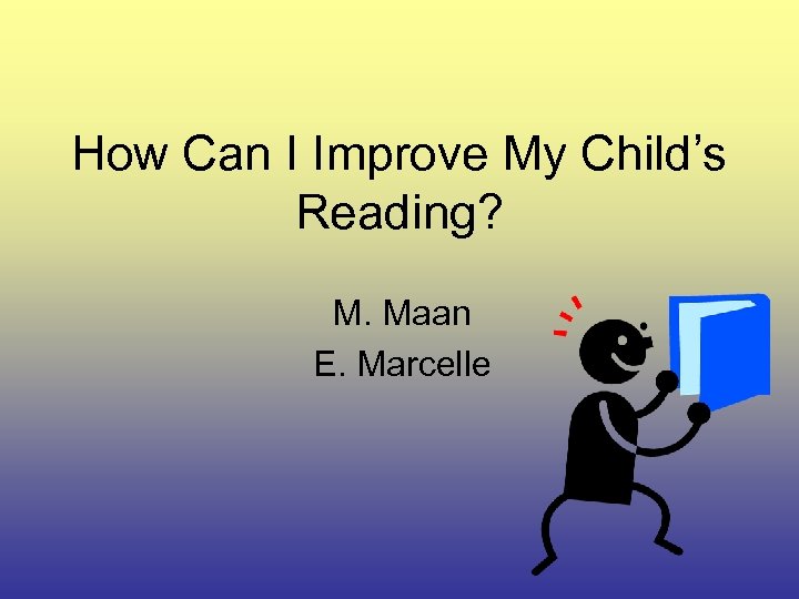 How Can I Improve My Child’s Reading? M. Maan E. Marcelle 